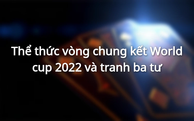 Thể thức vòng chung kết World cup 2022 và tranh ba tư