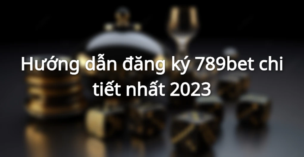 Hướng dẫn đăng ký 789bet chi tiết nhất 2023