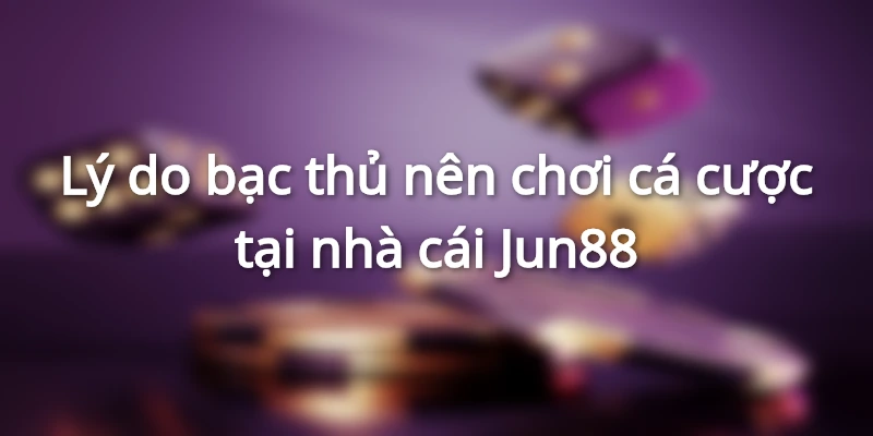 Lý do mà các game thủ nên chọ Jun88 là địa điểm giải trí cho riêng mình