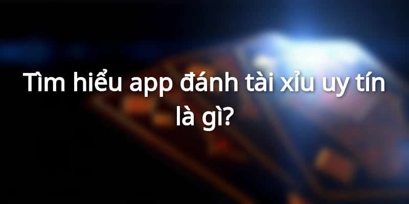 Tìm hiểu về app đánh tài xỉu uy tín