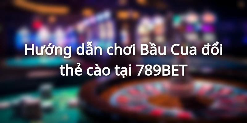 Chơi bầu cua đổi thưởng tại 789BET