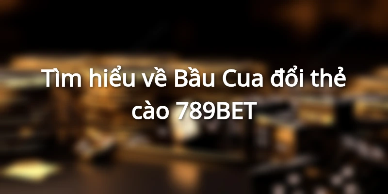 Bầu Cua đổi thẻ cào được game thủ yêu thích