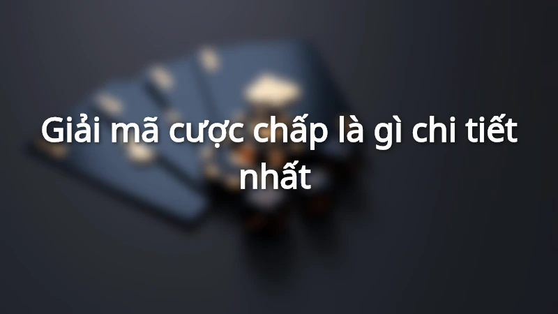 Giải mã cược chấp là gì chi tiết nhất