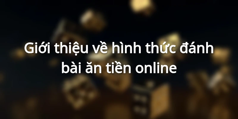Đánh bài ăn tiền trực tuyến là hình thức cá cược đang được ưa chuộng