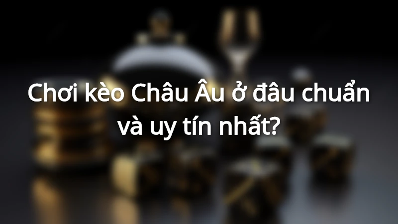 Địa chỉ đặt cược kèo châu Âu uy tín