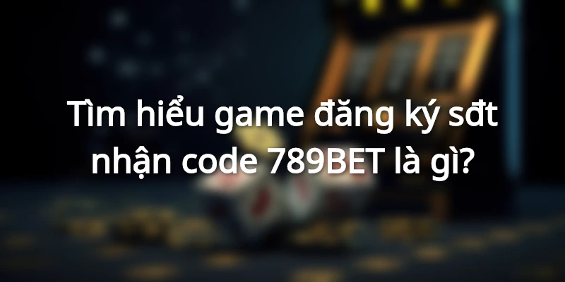 Game đăng ký sđt nhận code chiến thắng trong tầm tay