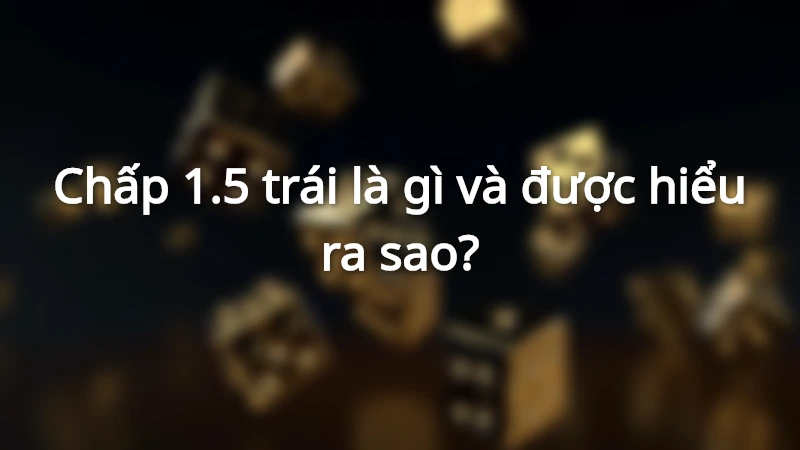 Kèo chấp 1.5 trái được nhiều người chơi theo đuổi trong cá cược