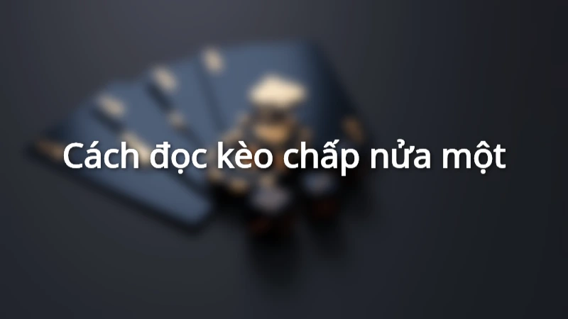 Cách đọc kèo chấp nửa một