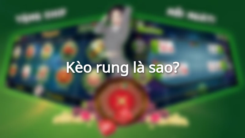 Khái niệm kèo rung là gì