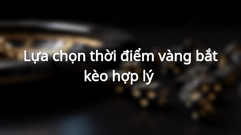 Lựa chọn thời điểm vàng của kèo rung là sao?