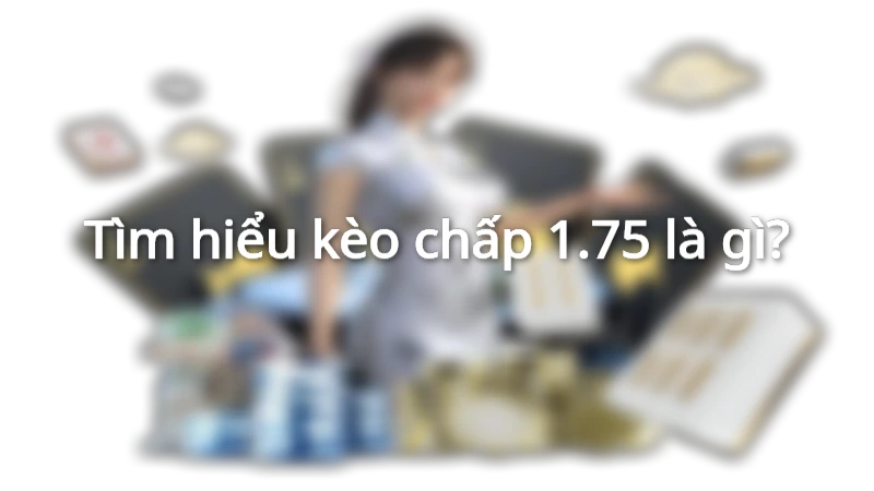 Tìm hiểu kèo chấp 1.75 là gì?