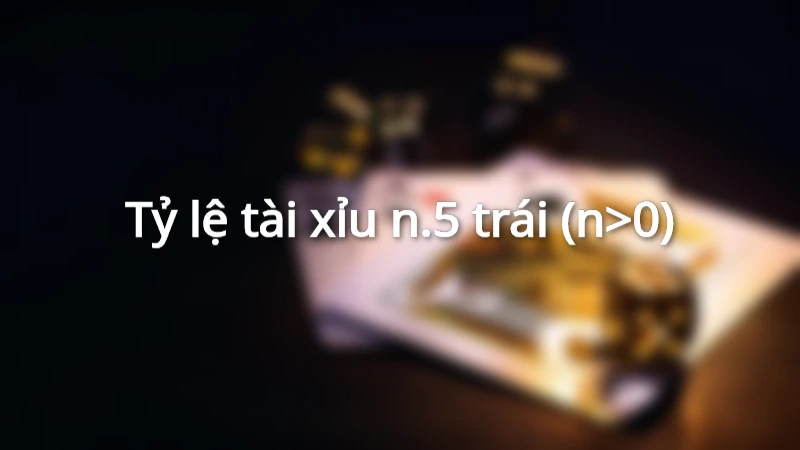 Tỷ lệ tài xỉu n.5 trái (n>0)