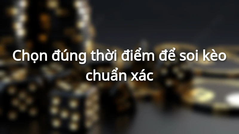 Chọn thời điểm hợp lý để soi kèo chuẩn xác