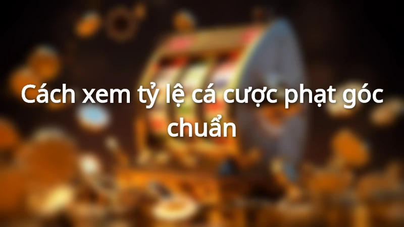 Hướng dẫn xem tỷ lệ cá cược phạt góc và mẹo chơi hay