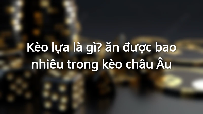 Kèo lựa ăn bao nhiêu đối với hình thức cược châu Âu
