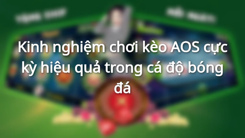 Kinh nghiệm chơi kèo AOS cực kỳ hiệu quả trong cá độ bóng đá