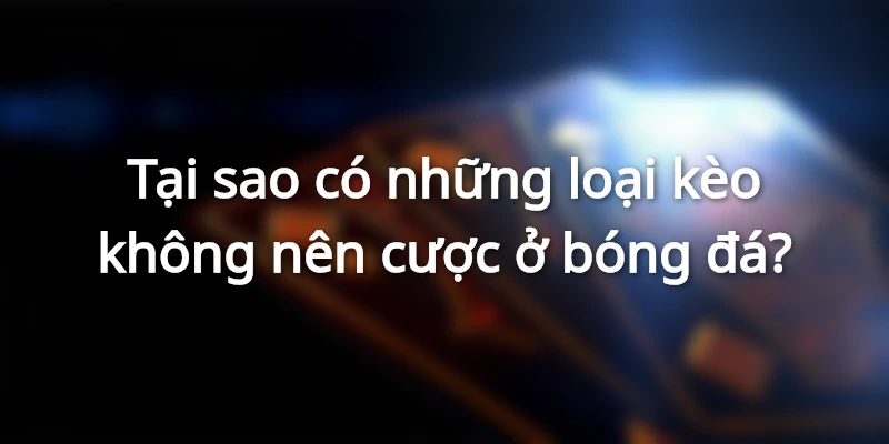 Những loại kèo nào không nên cược