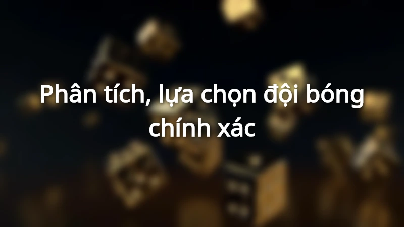 Tìm hiểu, lựa chọn ra đội bóng cược kèo lựa thắng