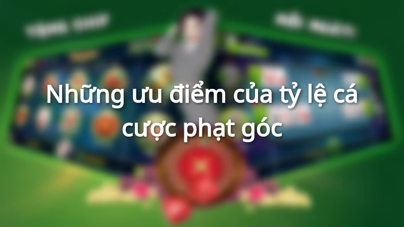 Những ưu điểm của tỷ lệ cá cược phạt góc