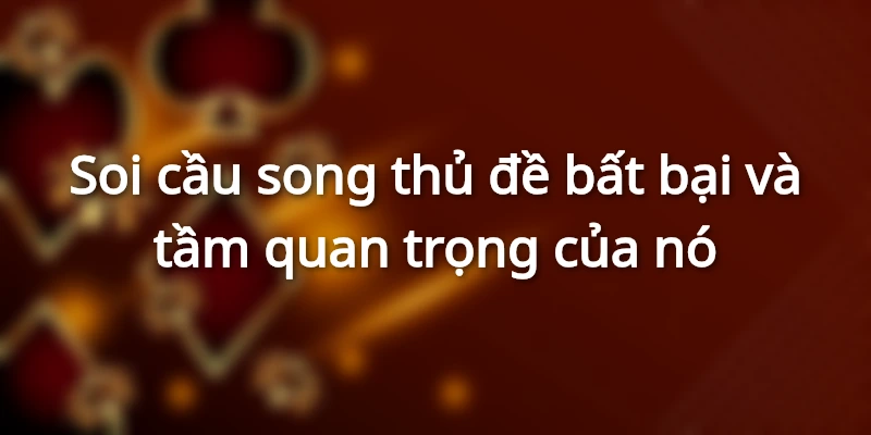 Tầm quan trọng của việc soi cầu song thủ đề bất bại