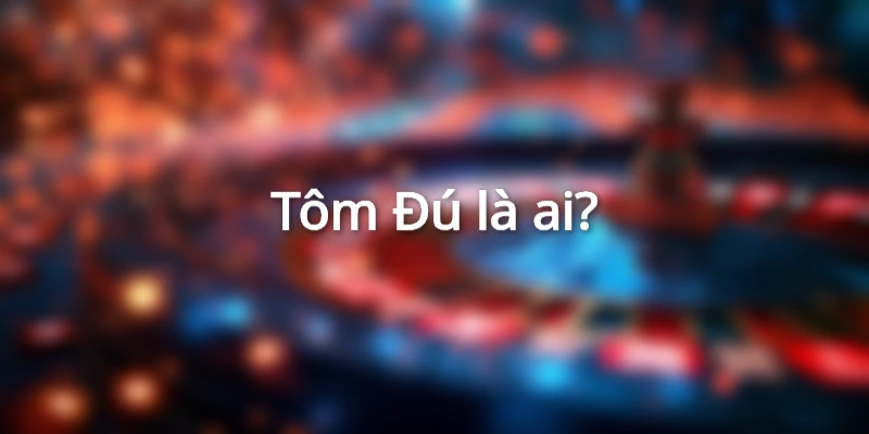 Giới thiệu về tay chơi poker chuyên nghiệp Tôm Đú