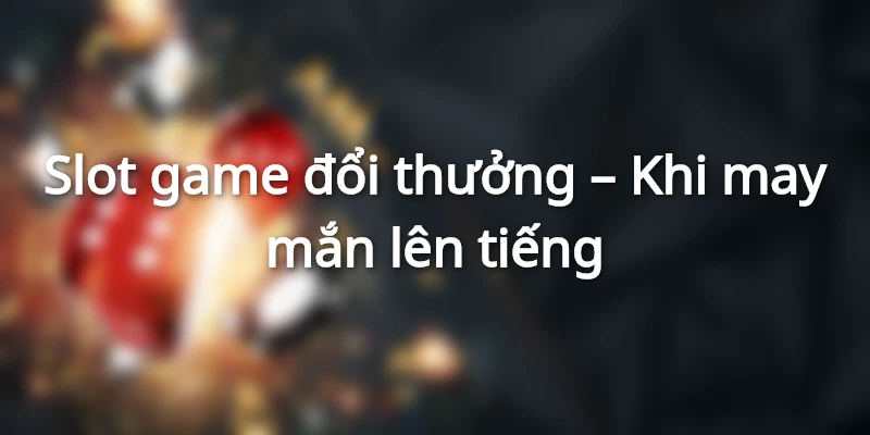 Bùng nổ game nổ hũ cùng ngàn ưu đãi